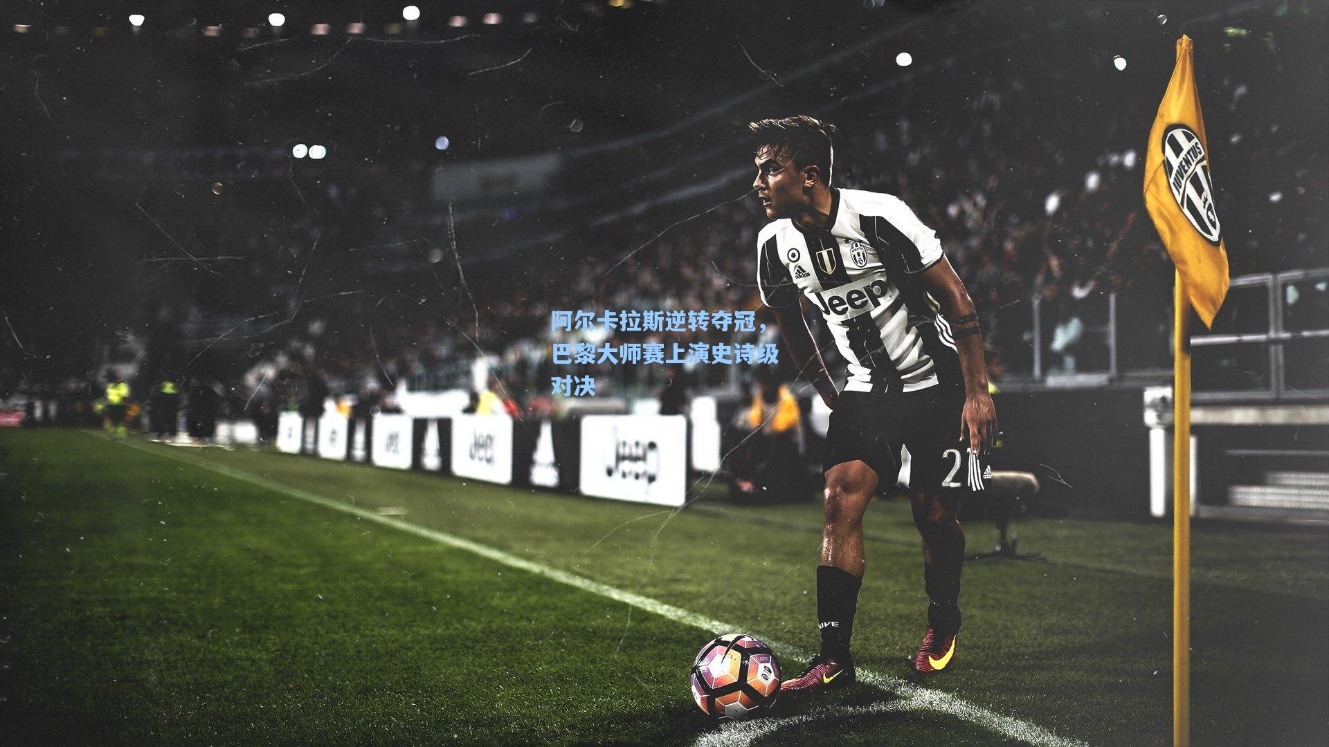 阿尔卡拉斯逆转夺冠,巴黎大师赛上演史诗级对决