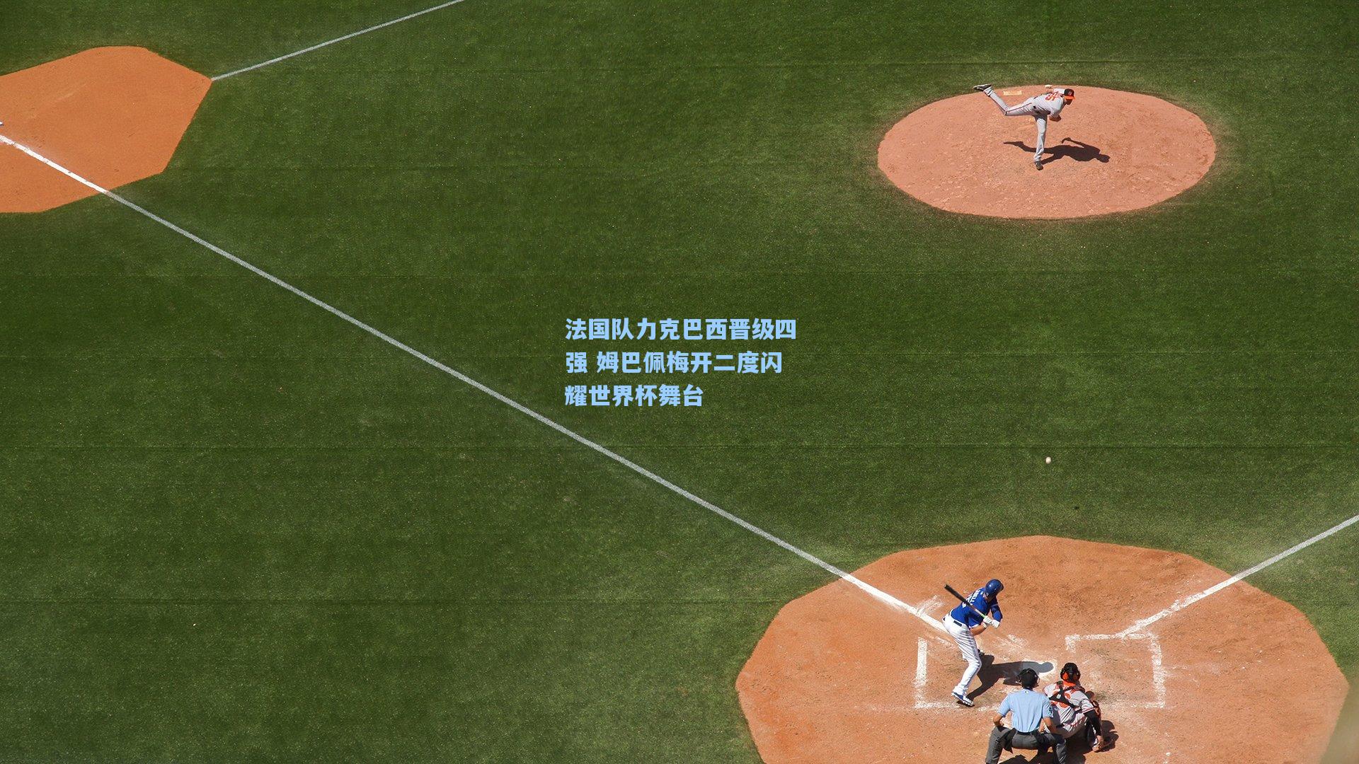 法国队力克巴西晋级四强 姆巴佩梅开二度闪耀世界杯舞台