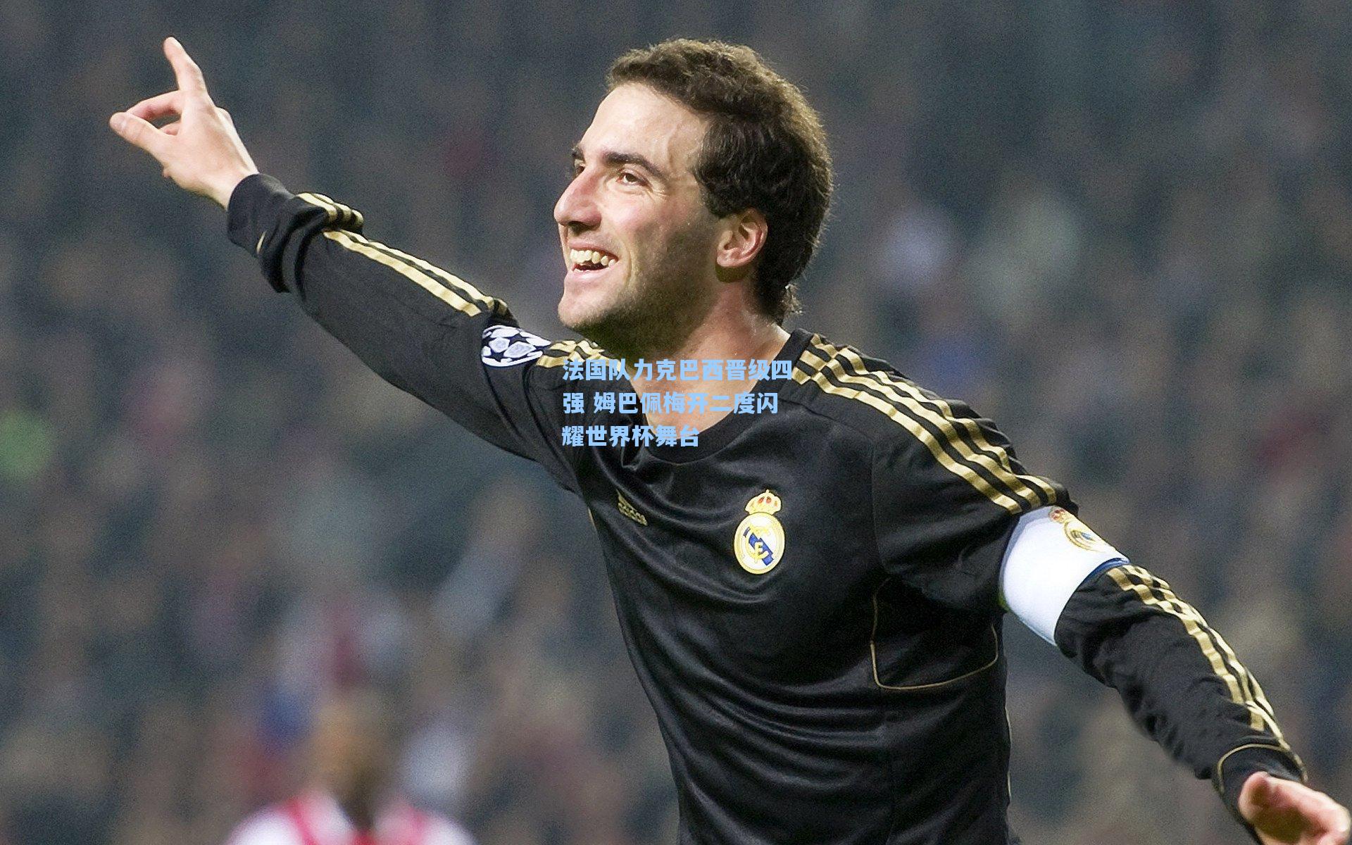 法国队力克巴西晋级四强 姆巴佩梅开二度闪耀世界杯舞台