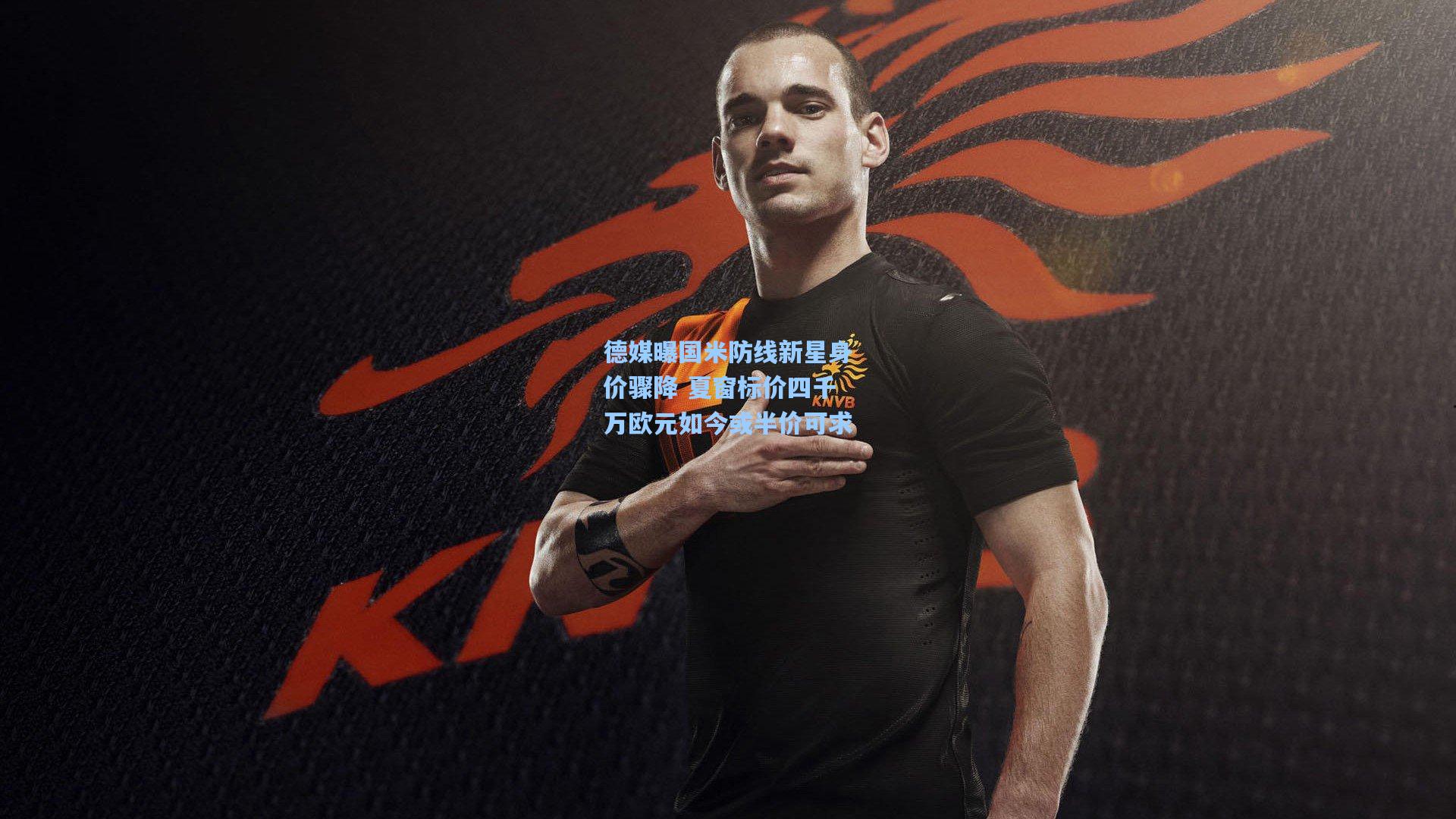 德媒曝国米防线新星身价骤降 夏窗标价四千万欧元如今或半价可求