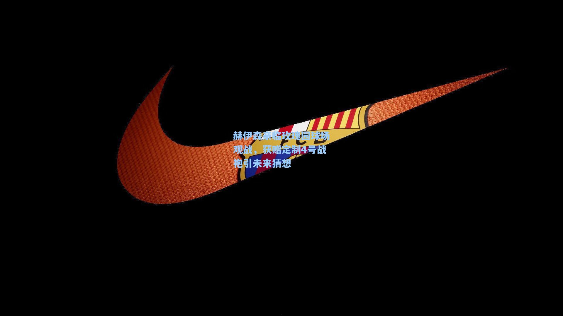 赫伊森亲临玫瑰园球场观战,获赠定制4号战袍引未来猜想