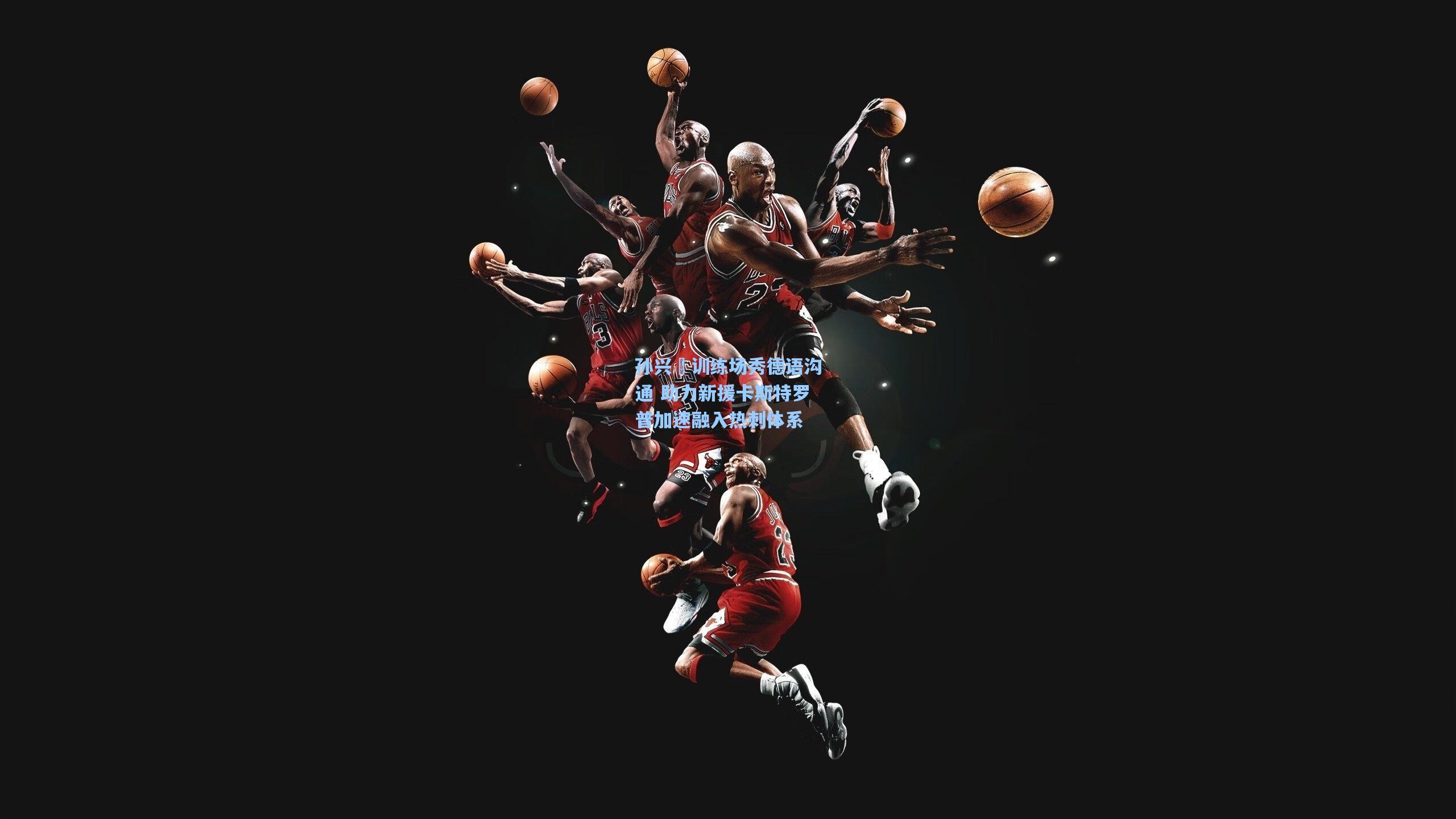 孙兴慜训练场秀德语沟通 助力新援卡斯特罗普加速融入热刺体系