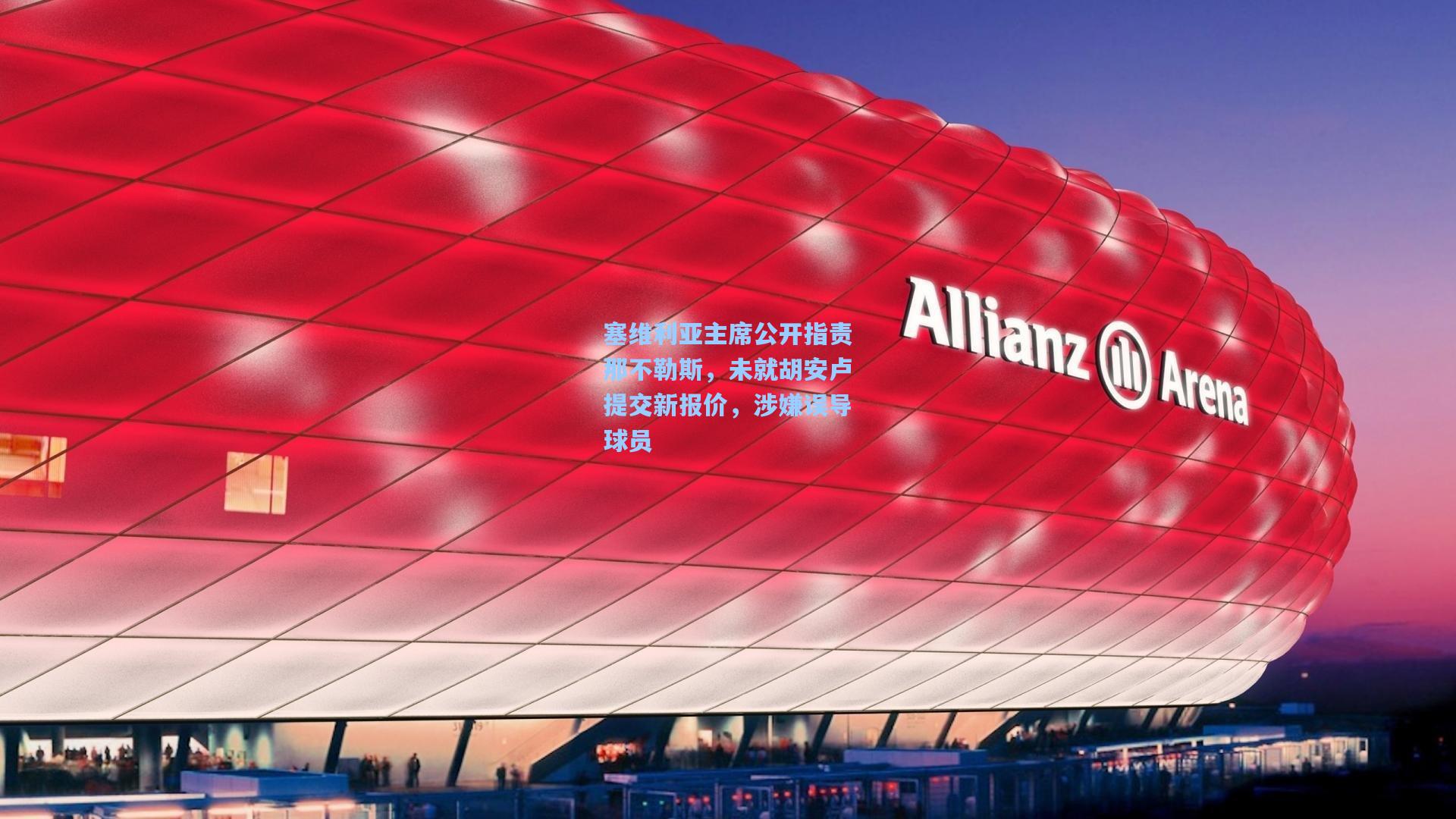 塞维利亚主席公开指责那不勒斯，未就胡安卢提交新报价，涉嫌误导球员